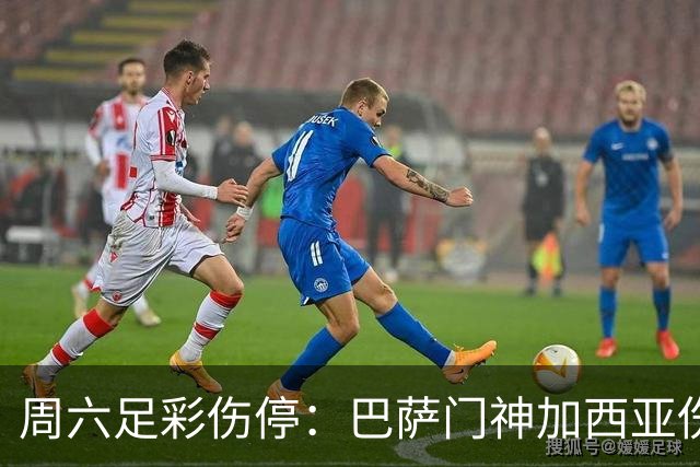 周六足彩伤停：巴萨门神加西亚伤缺 纽卡伤情严重