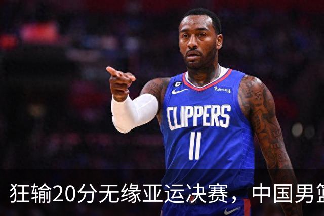 狂输20分无缘亚运决赛，中国男篮惨败日本，将帅赛后齐发声曝真相